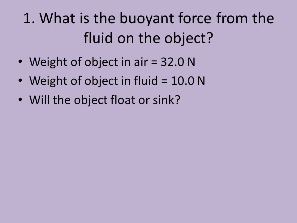 1. What is the buoyant force from the fluid on the object.