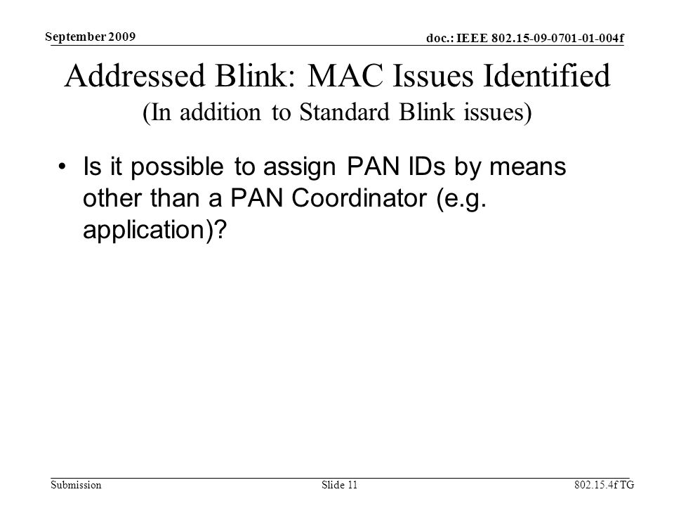 doc.: IEEE f Submission f TG September 2009 Addressed Blink: MAC Issues Identified (In addition to Standard Blink issues) Is it possible to assign PAN IDs by means other than a PAN Coordinator (e.g.
