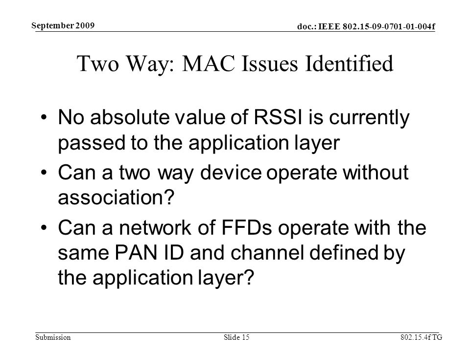 doc.: IEEE f Submission f TG September 2009 Two Way: MAC Issues Identified No absolute value of RSSI is currently passed to the application layer Can a two way device operate without association.