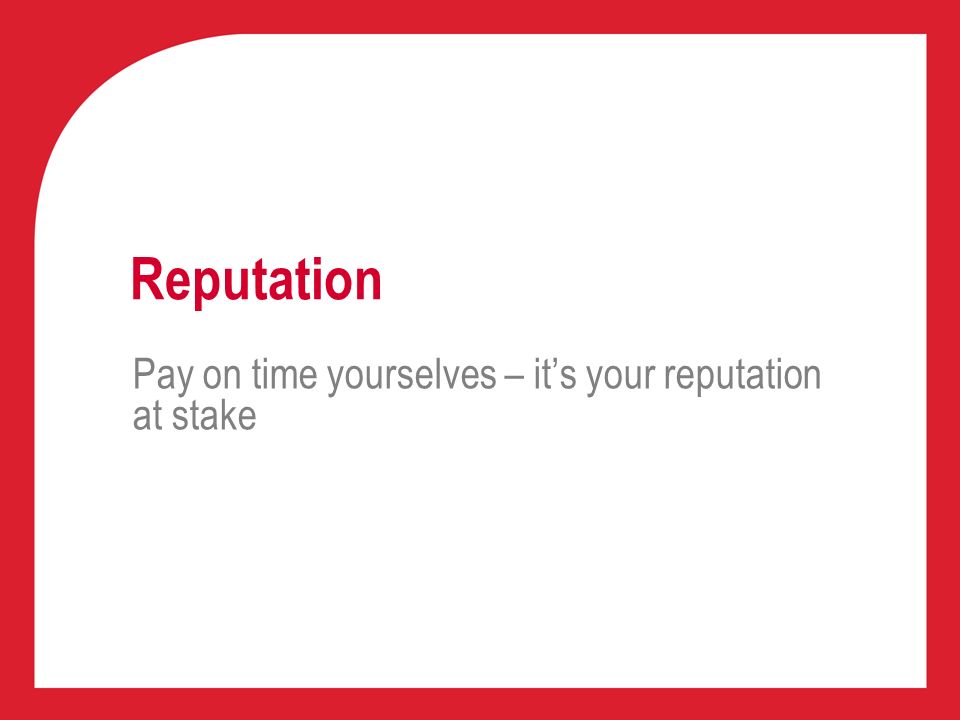 Reputation Pay on time yourselves – it’s your reputation at stake