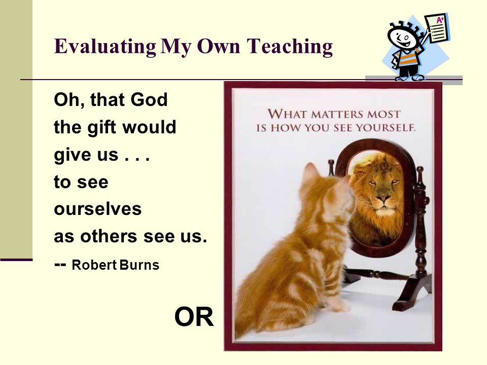 Evaluating My Own Teaching Oh, that God the gift would give us...