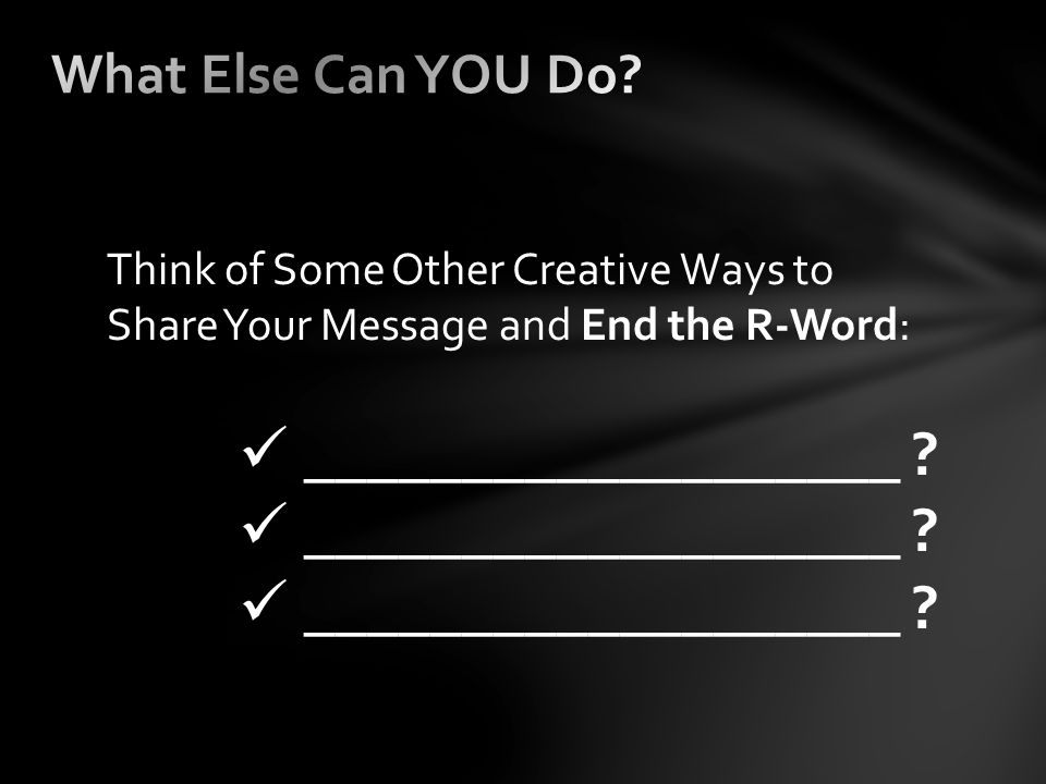 Think of Some Other Creative Ways to Share Your Message and End the R-Word: ___________________