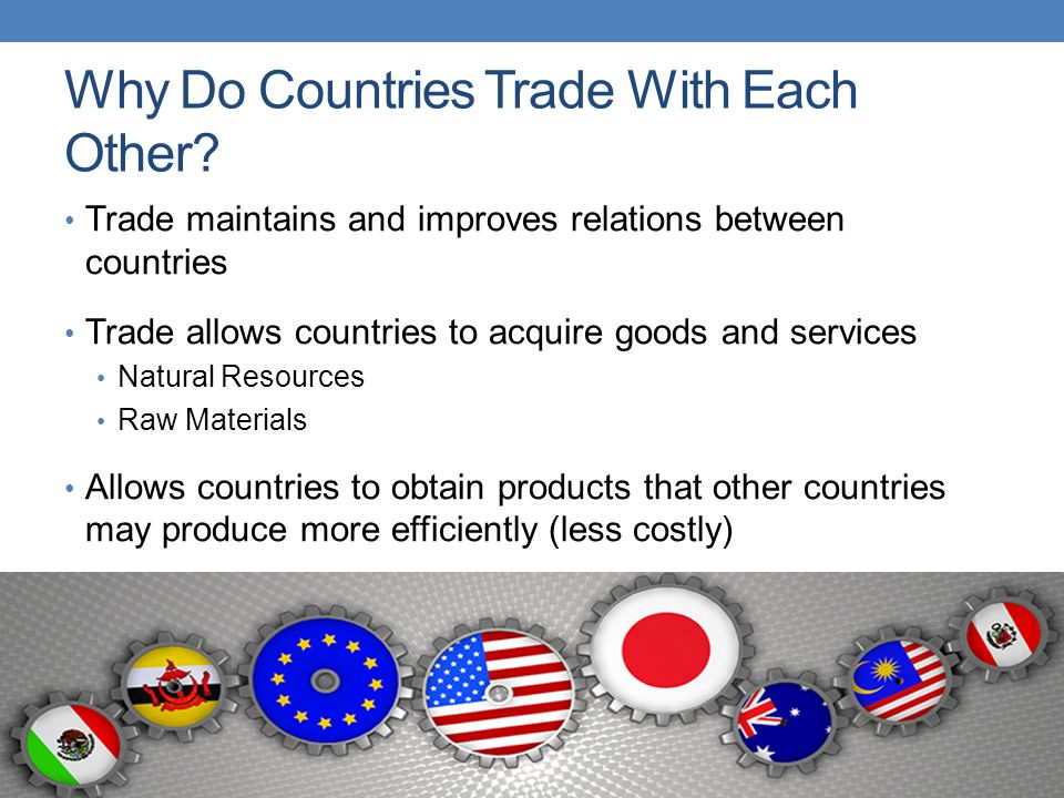 GLOBALIZATION International Trade. Why Do Countries Trade With Each Other?  Trade maintains and improves relations between countries Trade allows  countries. - ppt download