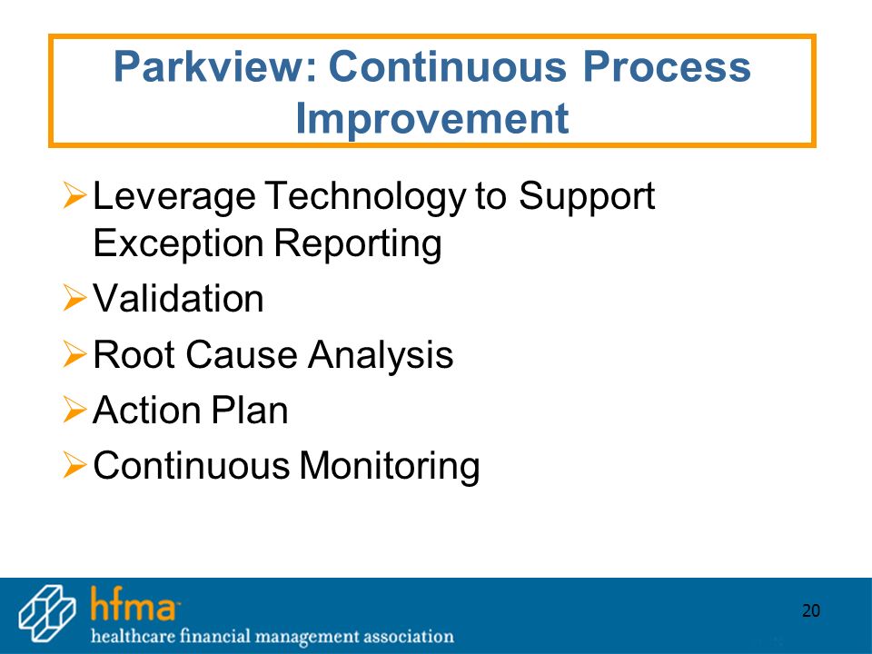 20 Parkview: Continuous Process Improvement  Leverage Technology to Support Exception Reporting  Validation  Root Cause Analysis  Action Plan  Continuous Monitoring