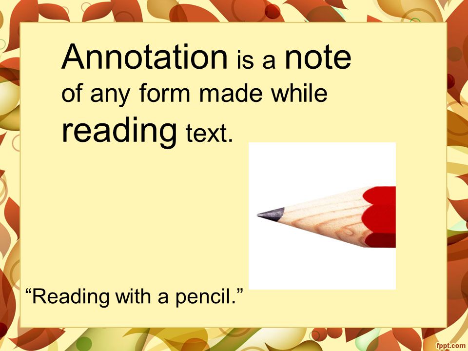 Annotation is a note of any form made while reading text. Reading with a pencil.