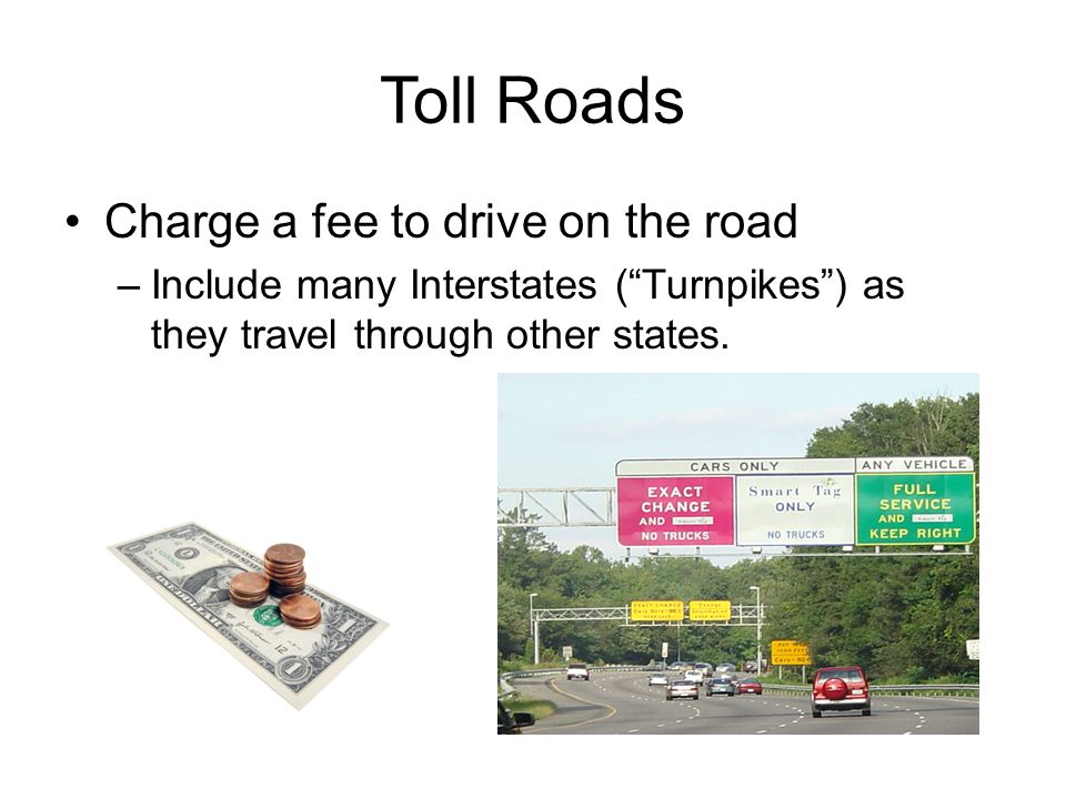 Toll Roads Charge a fee to drive on the road –Include many Interstates ( Turnpikes ) as they travel through other states.