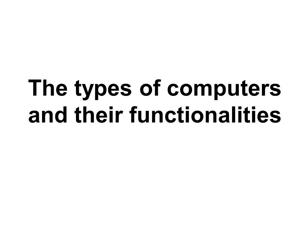 The types of computers and their functionalities