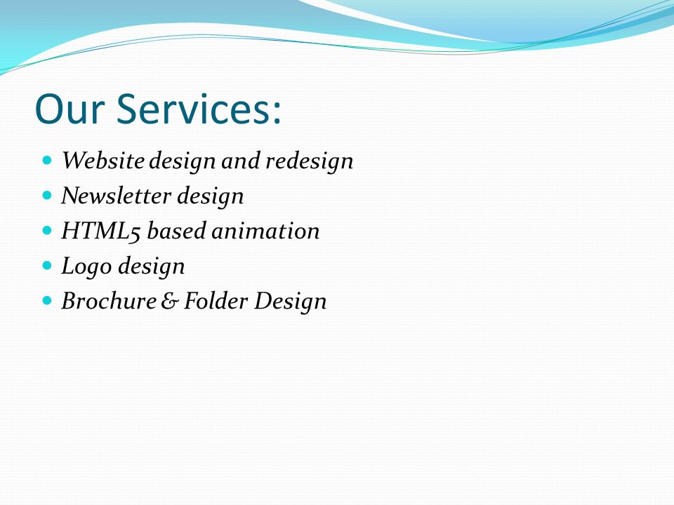 Our Services: Website design and redesign Newsletter design HTML5 based animation Logo design Brochure & Folder Design