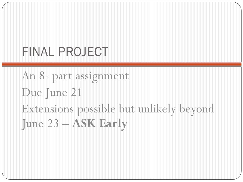 FINAL PROJECT An 8- part assignment Due June 21 Extensions possible but unlikely beyond June 23 – ASK Early