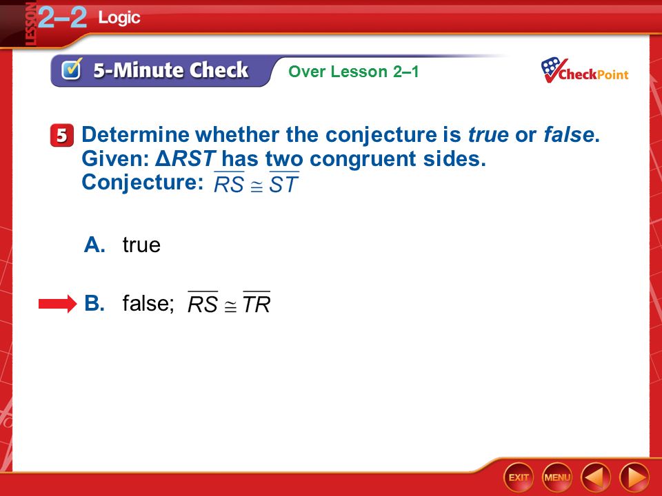 Over Lesson 2–1 5-Minute Check 5 A.true B.false; Determine whether the conjecture is true or false.