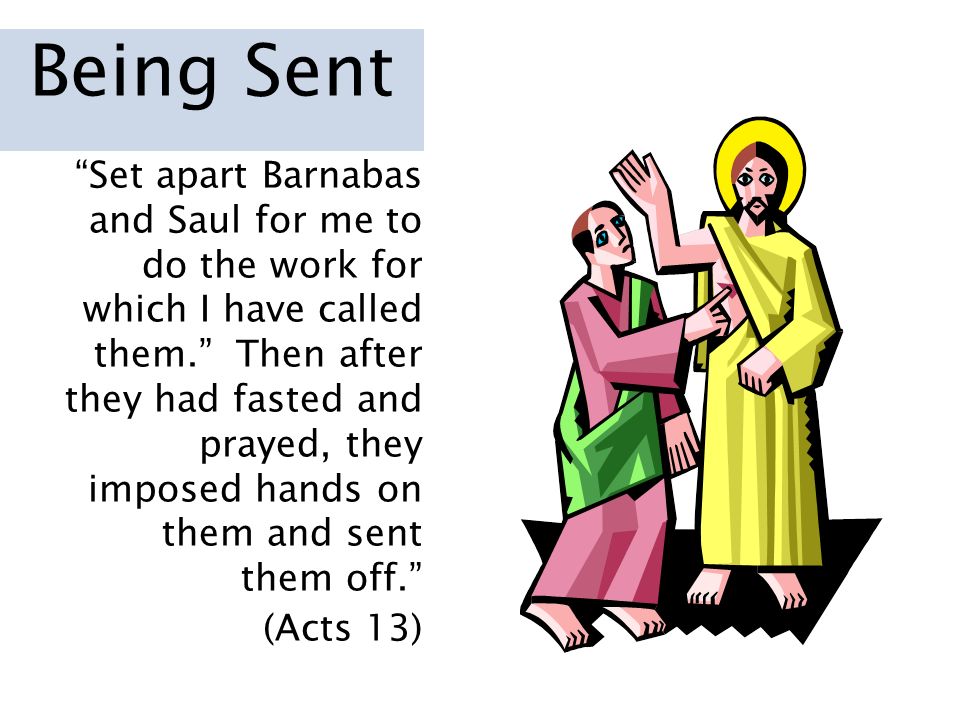 Set apart Barnabas and Saul for me to do the work for which I have called them. Then after they had fasted and prayed, they imposed hands on them and sent them off. (Acts 13)