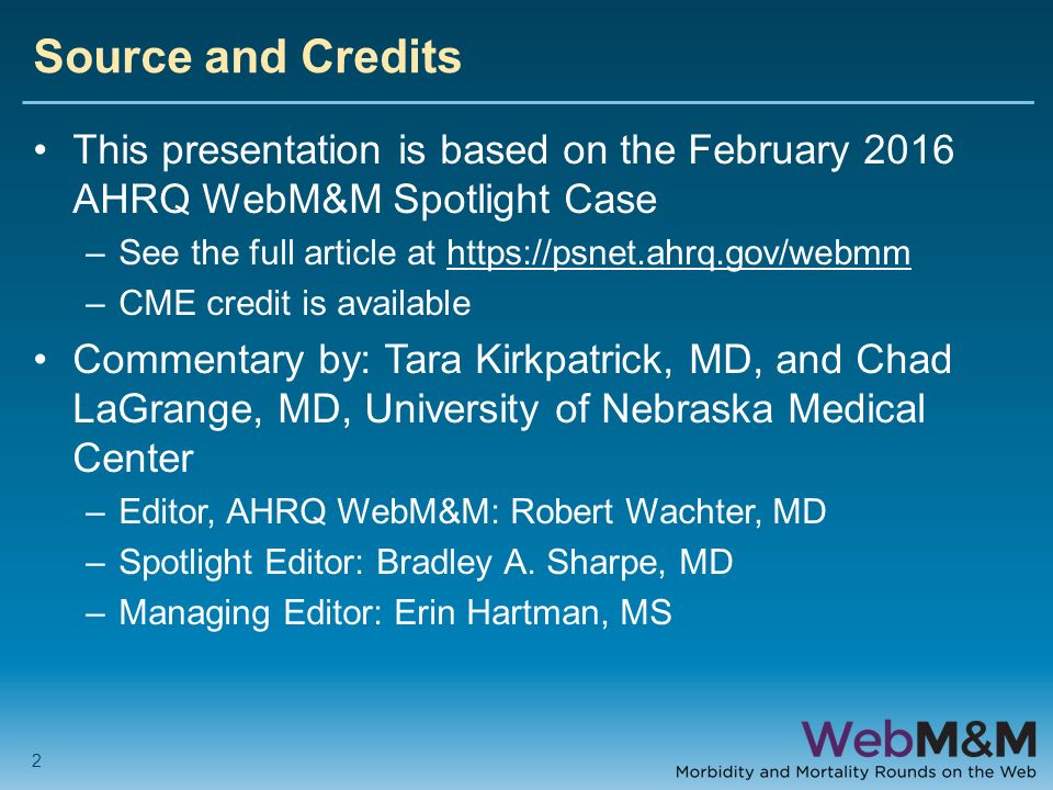 Source and Credits This presentation is based on the February 2016 AHRQ WebM&M Spotlight Case –See the full article at   –CME credit is available Commentary by: Tara Kirkpatrick, MD, and Chad LaGrange, MD, University of Nebraska Medical Center –Editor, AHRQ WebM&M: Robert Wachter, MD –Spotlight Editor: Bradley A.