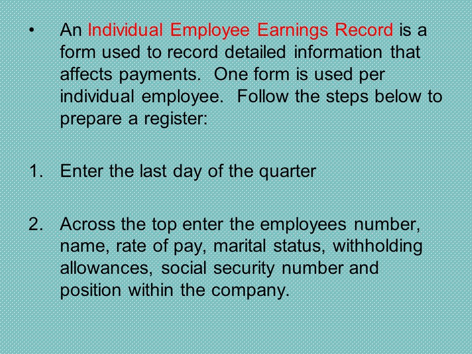 An Individual Employee Earnings Record is a form used to record detailed information that affects payments.