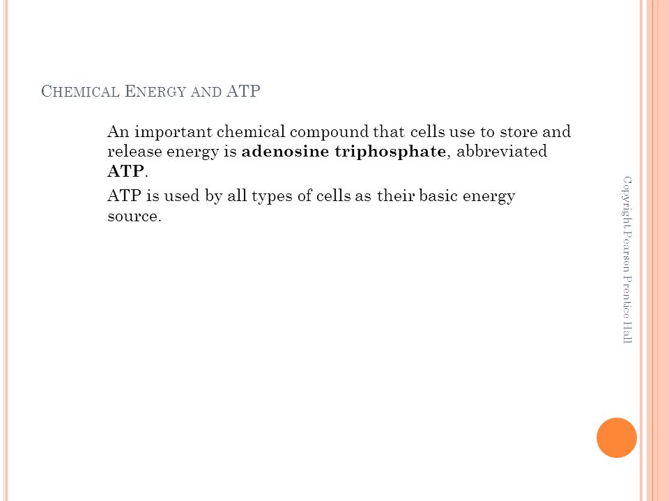 C HEMICAL E NERGY AND ATP An important chemical compound that cells use to store and release energy is adenosine triphosphate, abbreviated ATP.