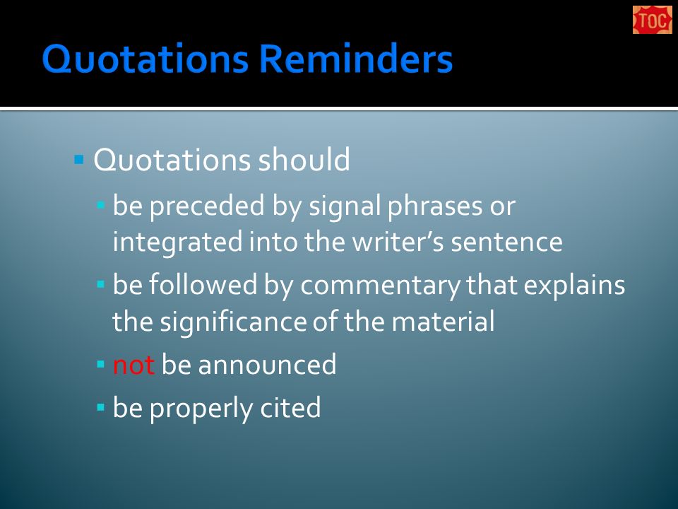  Quotations should ▪ be preceded by signal phrases or integrated into the writer’s sentence ▪ be followed by commentary that explains the significance of the material ▪ not be announced ▪ be properly cited