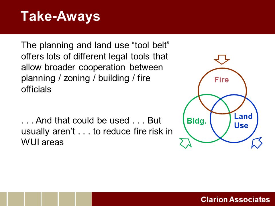 Take-Aways Clarion Associates The planning and land use tool belt offers lots of different legal tools that allow broader cooperation between planning / zoning / building / fire officials...