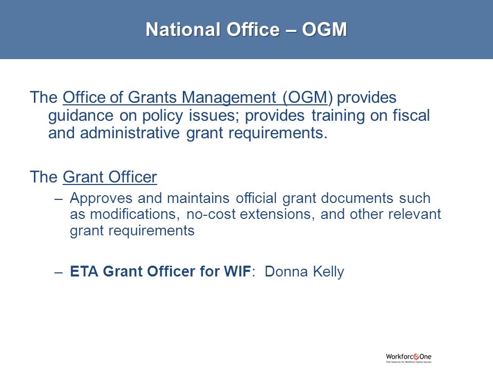 The Office of Grants Management (OGM) provides guidance on policy issues; provides training on fiscal and administrative grant requirements.