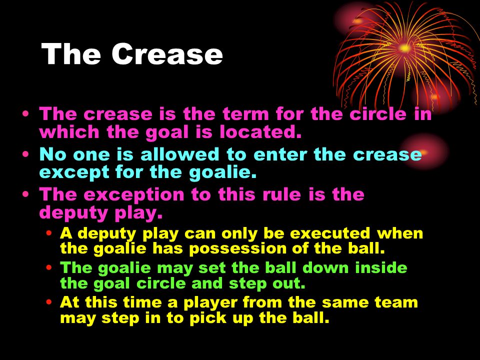 The Crease The crease is the term for the circle in which the goal is located.