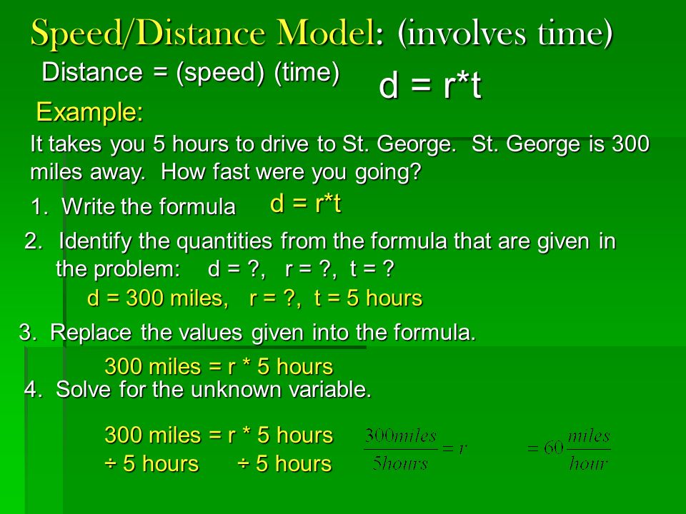 Speed/Distance Model: (involves time) Distance = (speed) (time) Example: d = r*t It takes you 5 hours to drive to St.