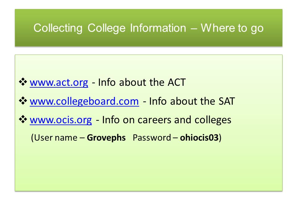 Collecting College Information – Where to go    - Info about the ACT      - Info about the SAT      - Info on careers and colleges   (User name – Grovephs Password – ohiocis03)    - Info about the ACT      - Info about the SAT      - Info on careers and colleges   (User name – Grovephs Password – ohiocis03)