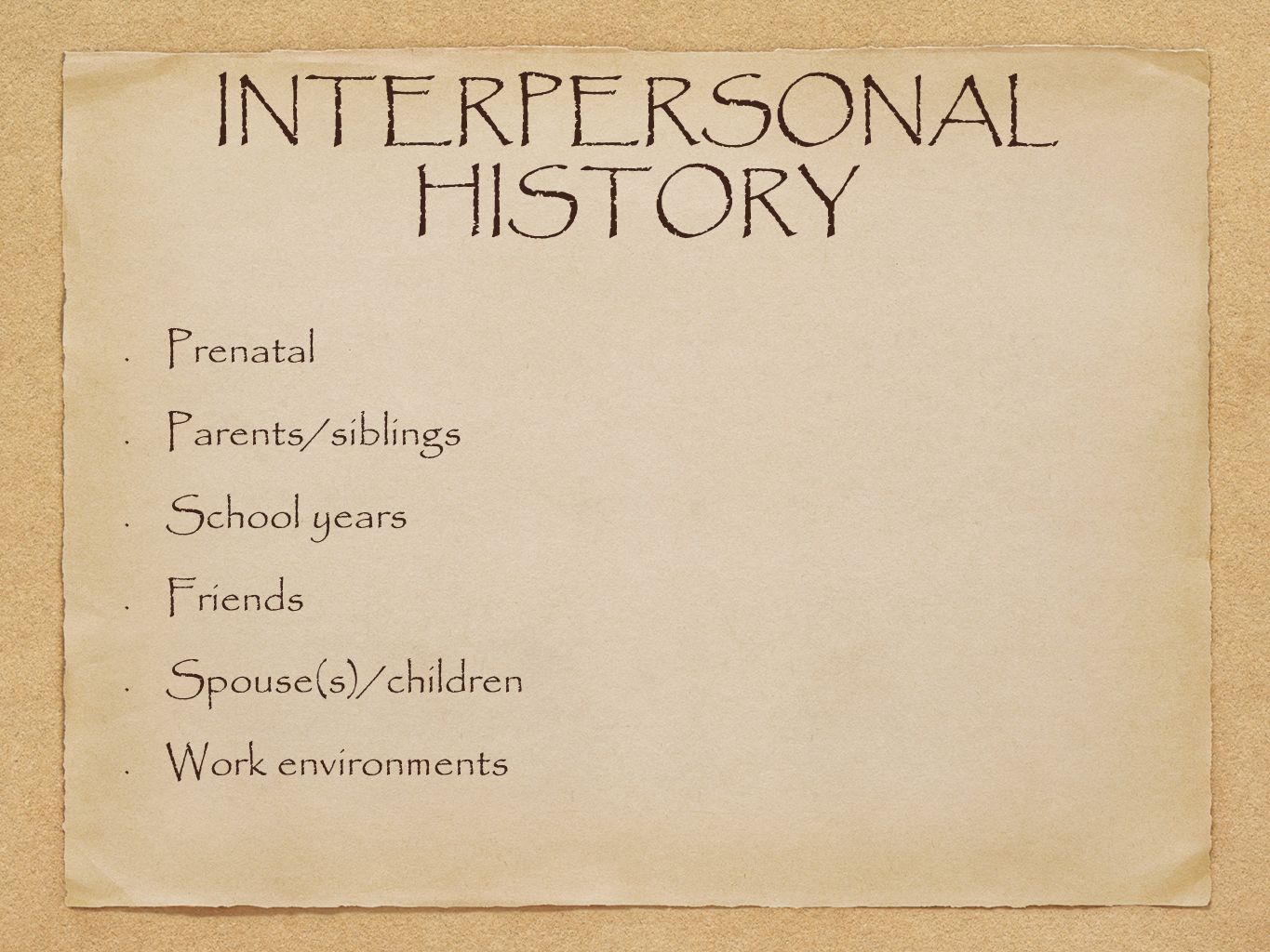 INTERPERSONAL HISTORY Prenatal Parents/siblings School years Friends Spouse(s)/children Work environments