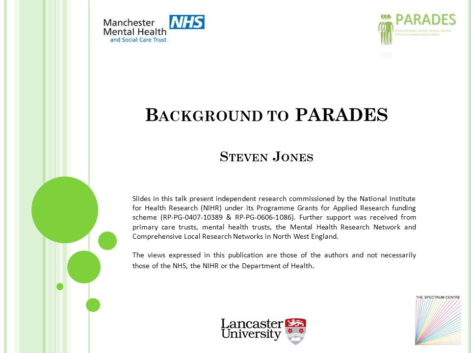 B ACKGROUND TO PARADES S TEVEN J ONES Slides in this talk present independent research commissioned by the National Institute for Health Research (NIHR) under its Programme Grants for Applied Research funding scheme (RP-PG & RP-PG ).