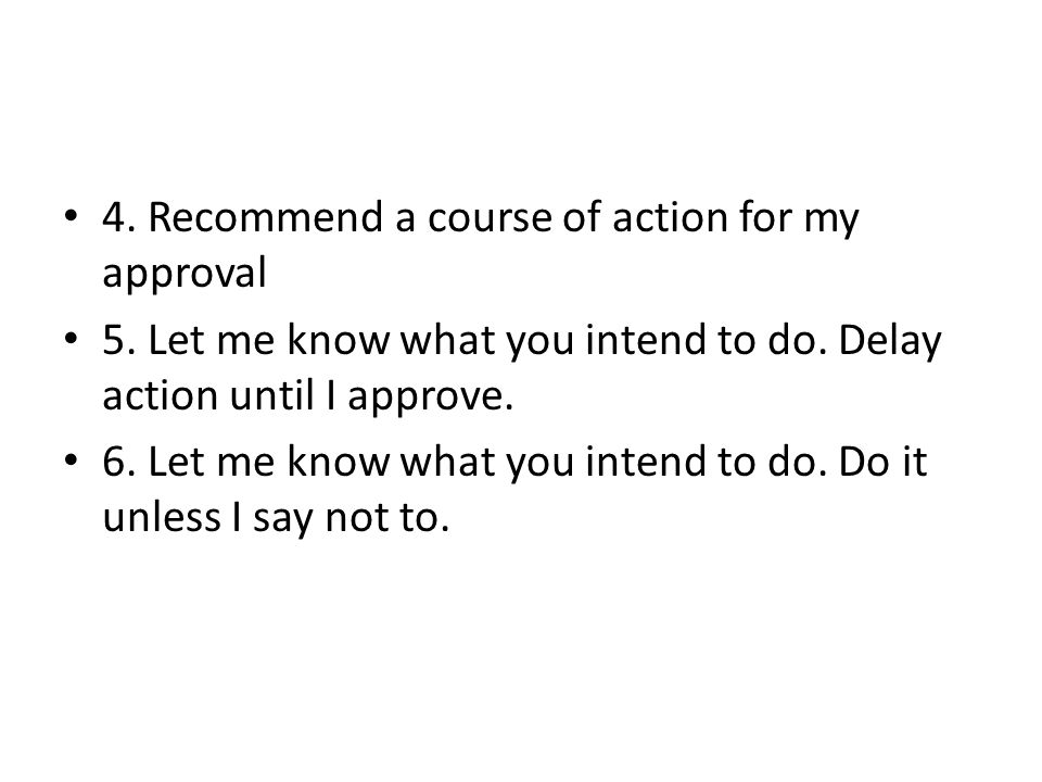 4. Recommend a course of action for my approval 5.