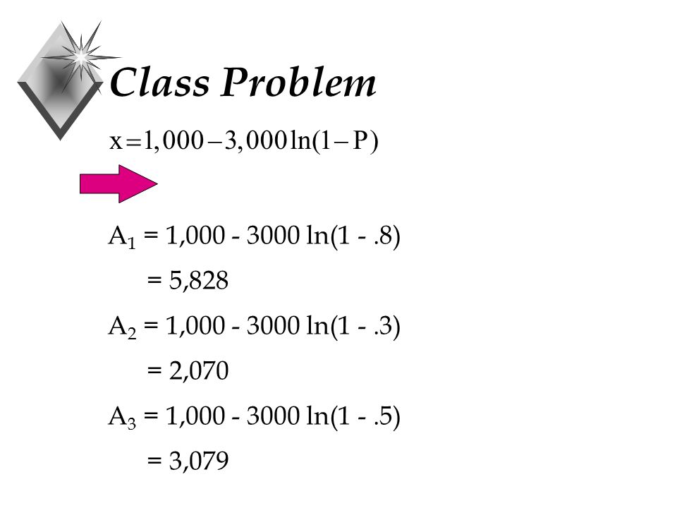 Class Problem x  1,000  3, ln(1  P) A 1 = 1, ln(1 -.8) = 5,828 A 2 = 1, ln(1 -.3) = 2,070 A 3 = 1, ln(1 -.5) = 3,079