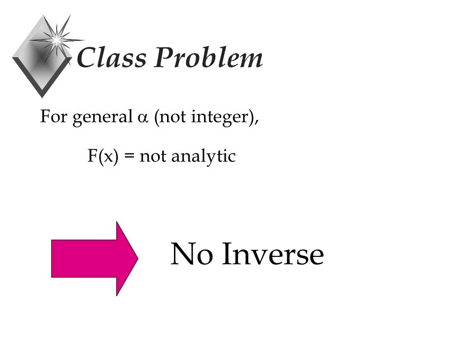 Class Problem For general  (not integer), F(x) = not analytic No Inverse