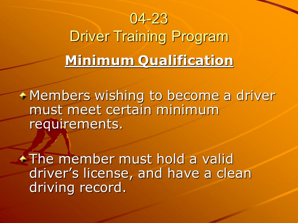 04-23 Driver Training Program Minimum Qualification Members wishing to become a driver must meet certain minimum requirements.