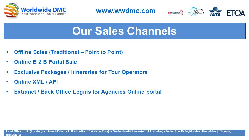 Our Sales Channels Offline Sales (Traditional – Point to Point) Online B 2 B Portal Sale Exclusive Packages / Itineraries for Tour Operators Online XML / API Extranet / Back Office Logins for Agencies Online portal   Head Office: U.K.