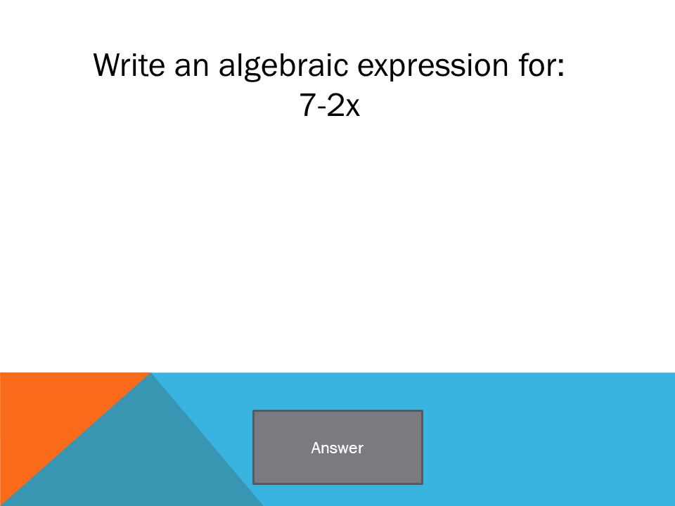 Write an algebraic expression for: 7-2x Answer