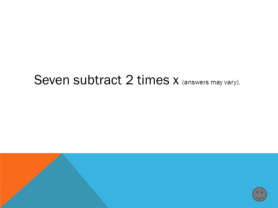 Seven subtract 2 times x (answers may vary).