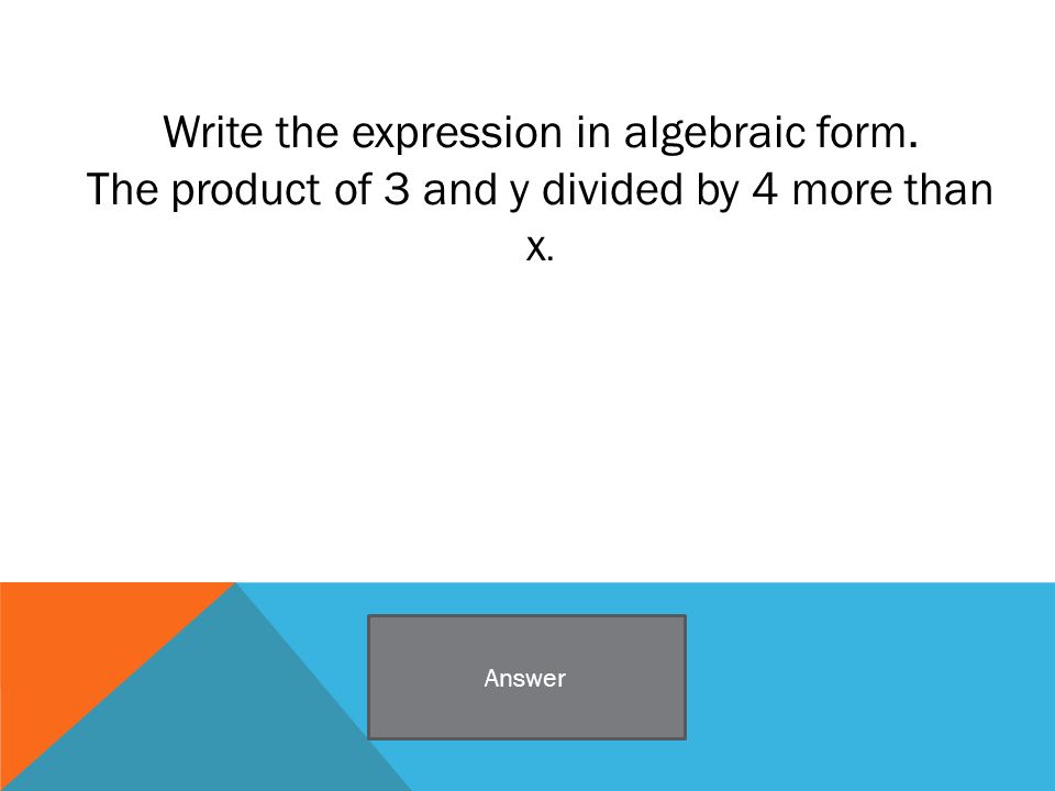 Write the expression in algebraic form. The product of 3 and y divided by 4 more than x. Answer