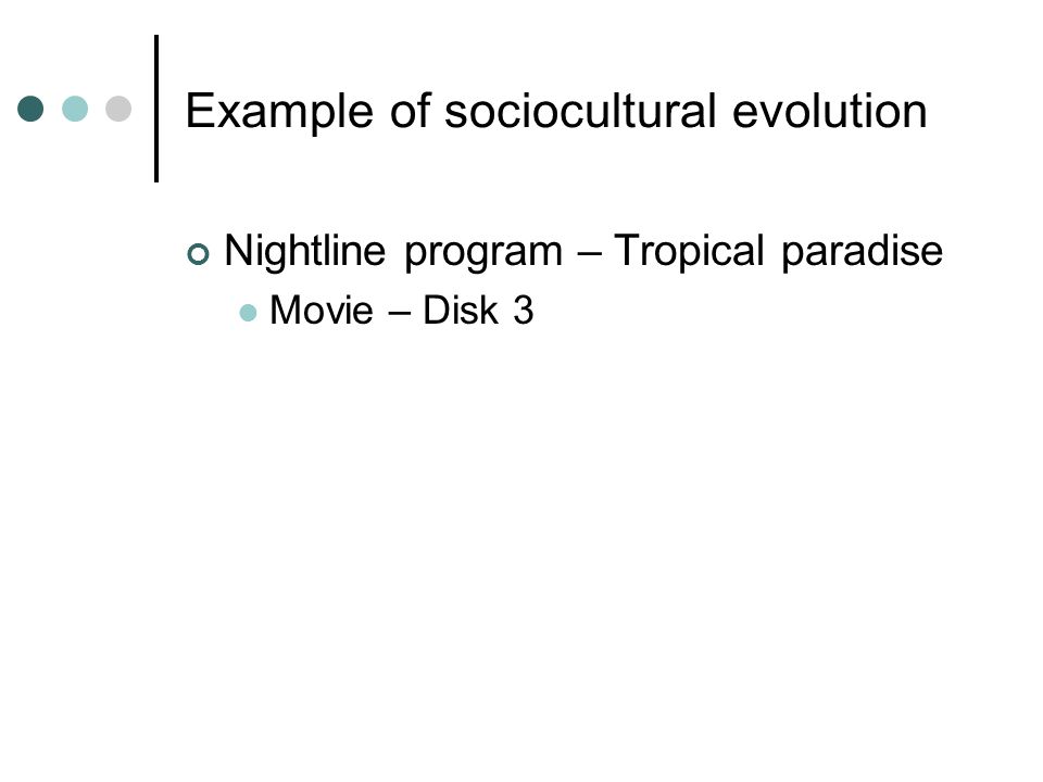 Example of sociocultural evolution Nightline program – Tropical paradise Movie – Disk 3