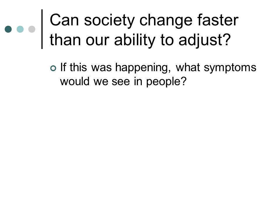 Can society change faster than our ability to adjust.