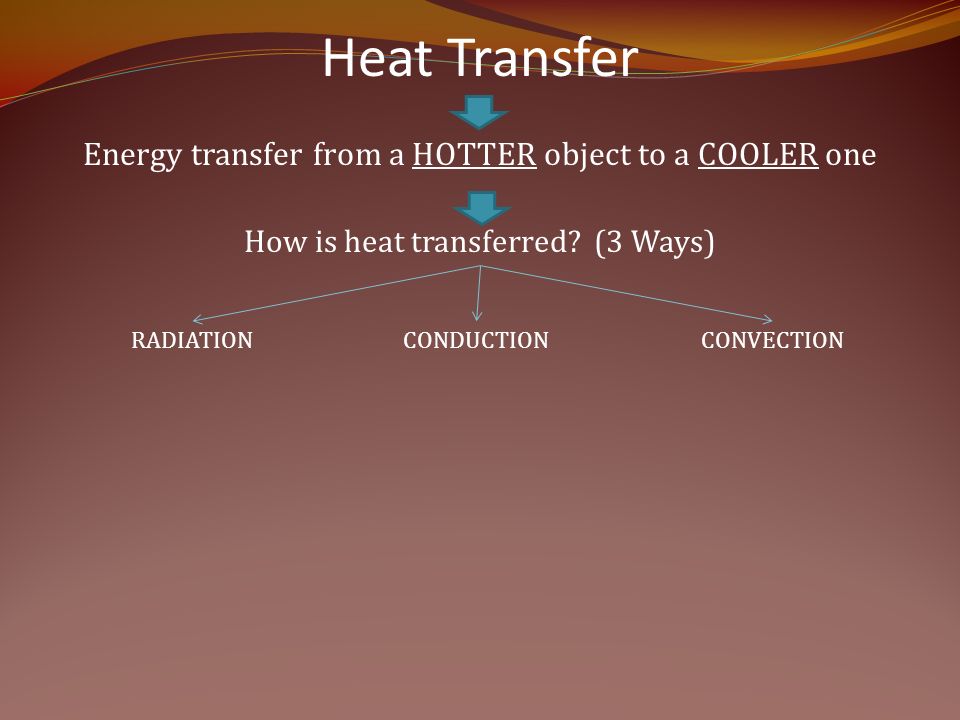 Heat Transfer Energy transfer from a HOTTER object to a COOLER one How is heat transferred.