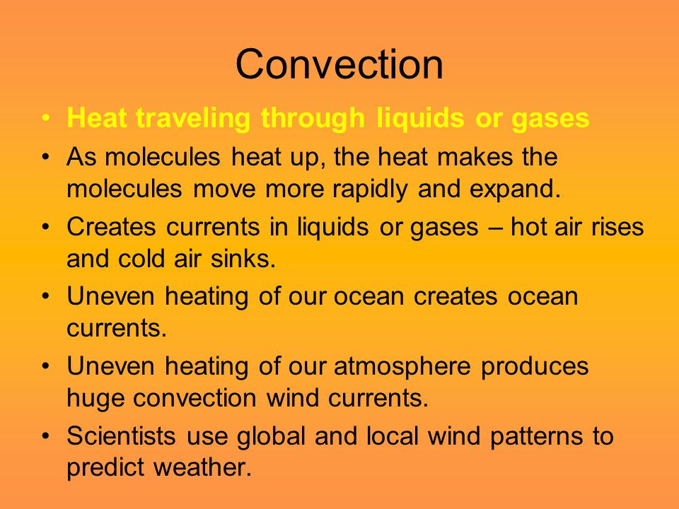 Convection Heat traveling through liquids or gases As molecules heat up, the heat makes the molecules move more rapidly and expand.