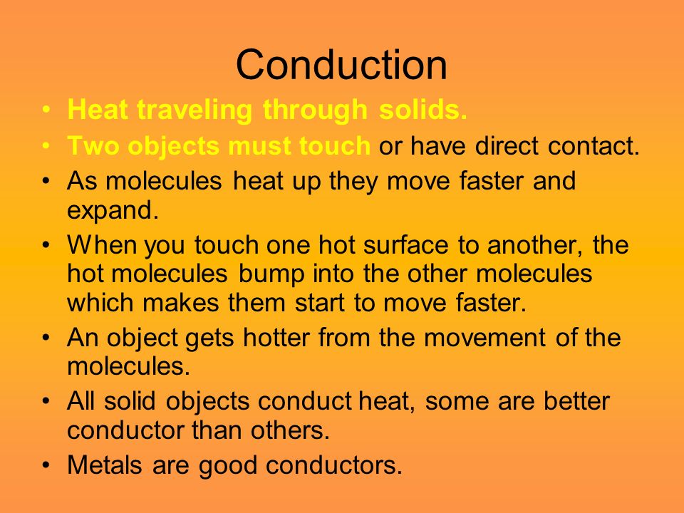 Conduction Heat traveling through solids. Two objects must touch or have direct contact.