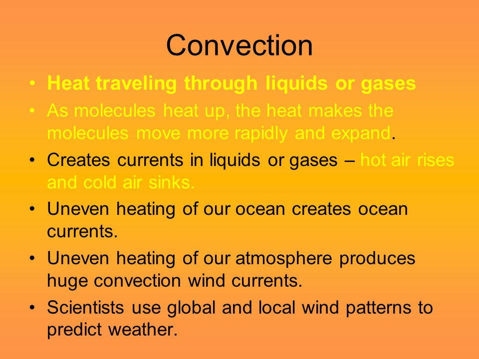 Convection Heat traveling through liquids or gases As molecules heat up, the heat makes the molecules move more rapidly and expand.