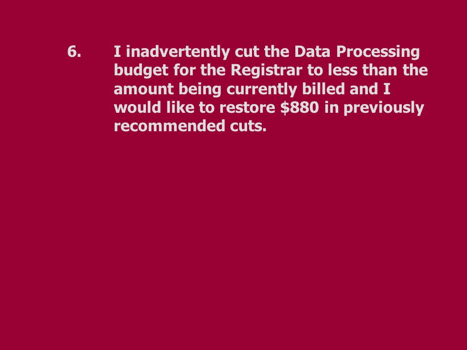 6.I inadvertently cut the Data Processing budget for the Registrar to less than the amount being currently billed and I would like to restore $880 in previously recommended cuts.