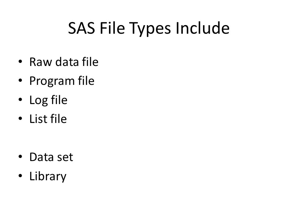 SAS File Types Include Raw data file Program file Log file List file Data set Library