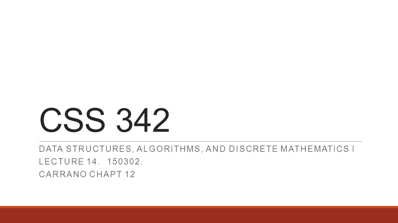 CSS 342 DATA STRUCTURES, ALGORITHMS, AND DISCRETE MATHEMATICS I LECTURE 14.