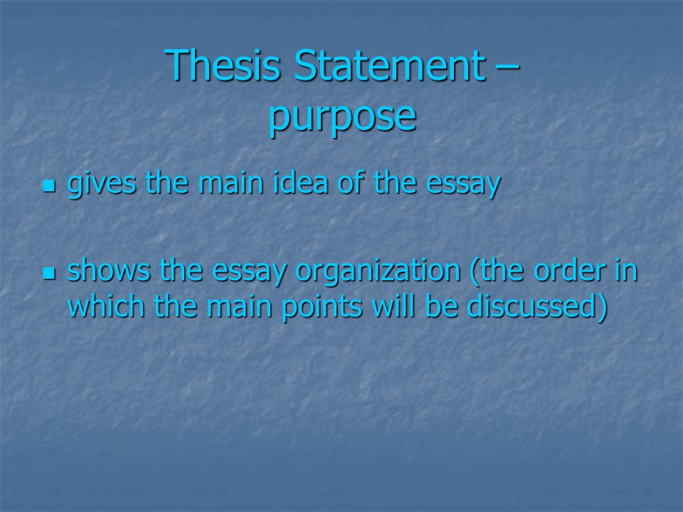 Thesis Statement – purpose gives the main idea of the essay gives the main idea of the essay shows the essay organization (the order in which the main points will be discussed) shows the essay organization (the order in which the main points will be discussed)