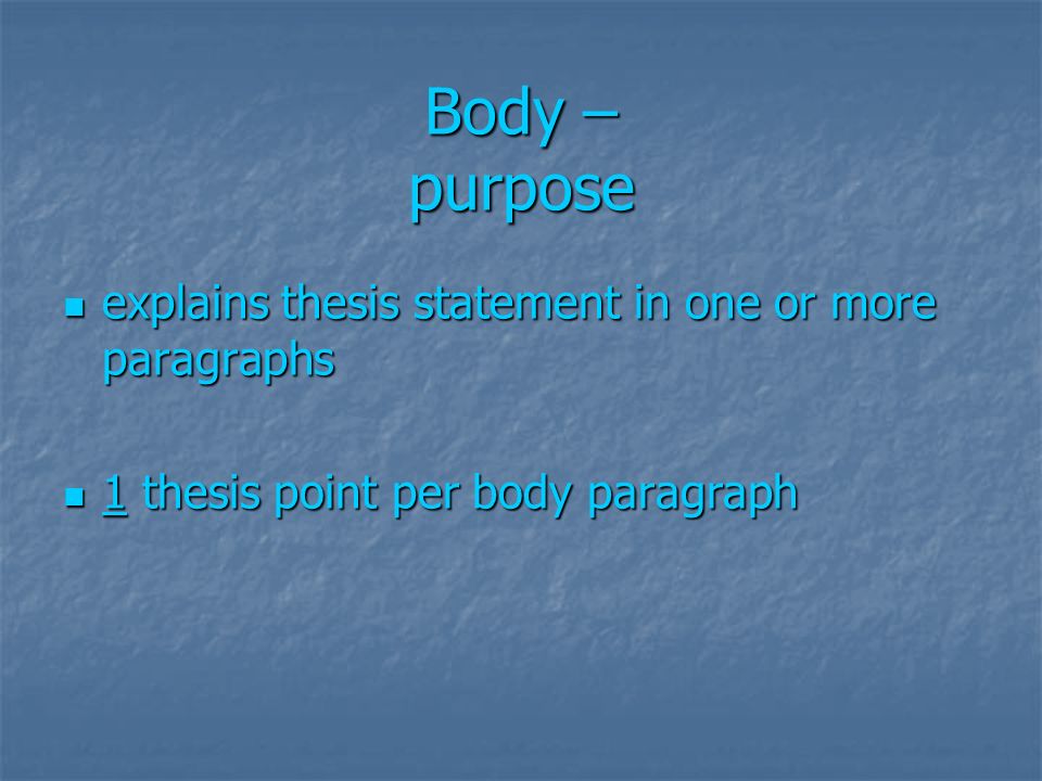 Body – purpose explains thesis statement in one or more paragraphs explains thesis statement in one or more paragraphs 1 thesis point per body paragraph 1 thesis point per body paragraph