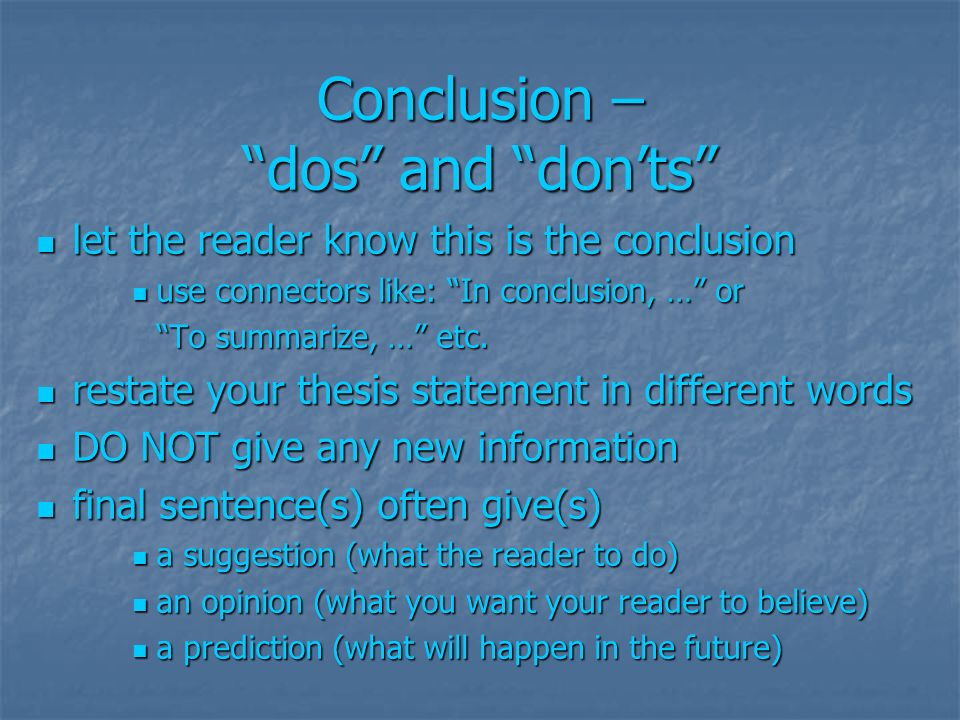 Conclusion – dos and don’ts let the reader know this is the conclusion let the reader know this is the conclusion use connectors like: In conclusion, … or use connectors like: In conclusion, … or To summarize, … etc.