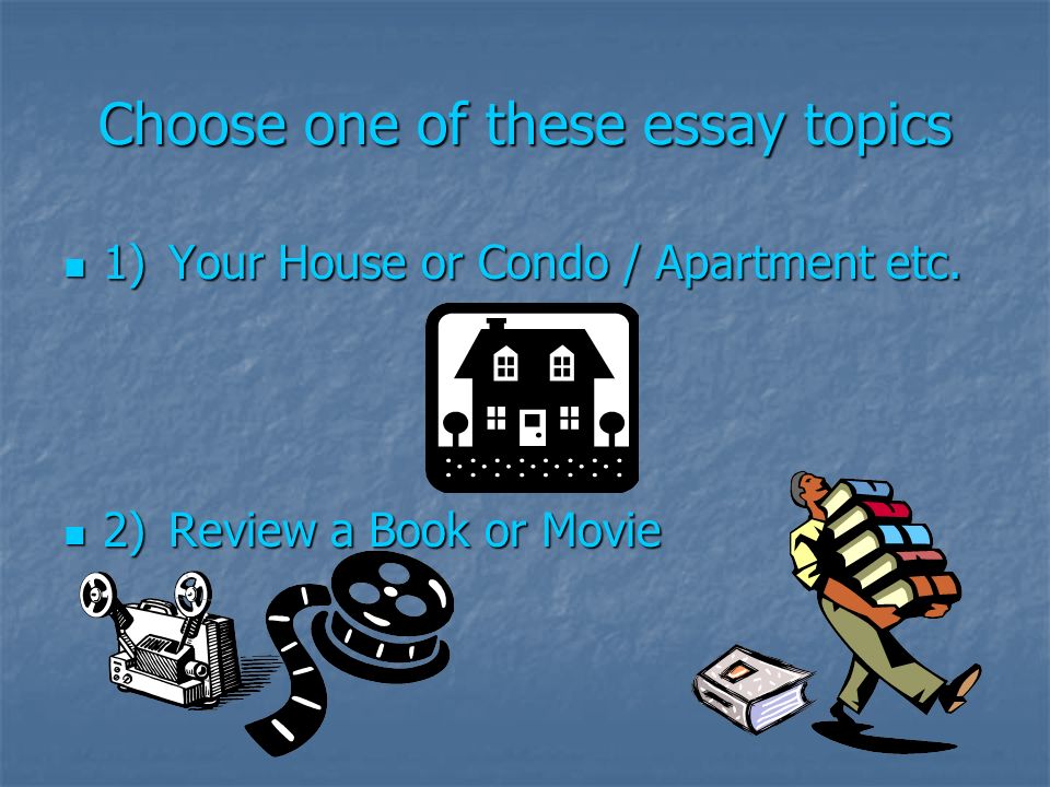 Choose one of these essay topics 1)Your House or Condo / Apartment etc.