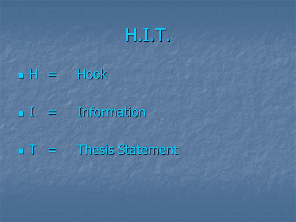 H.I.T. H=Hook H=Hook I=Information I=Information T=Thesis Statement T=Thesis Statement