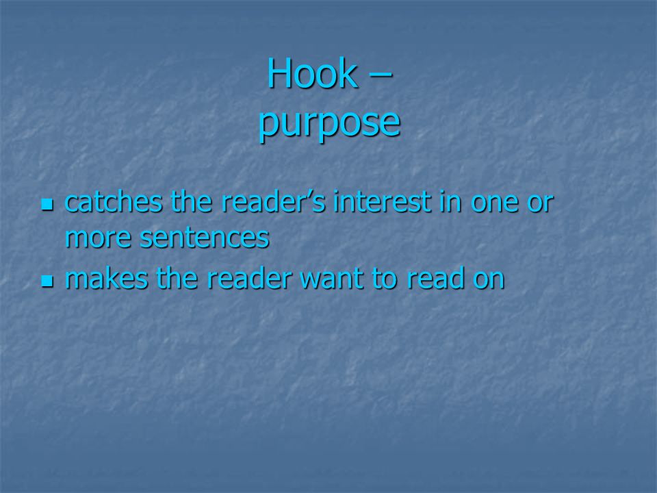 Hook – purpose catches the reader’s interest in one or more sentences catches the reader’s interest in one or more sentences makes the reader want to read on makes the reader want to read on