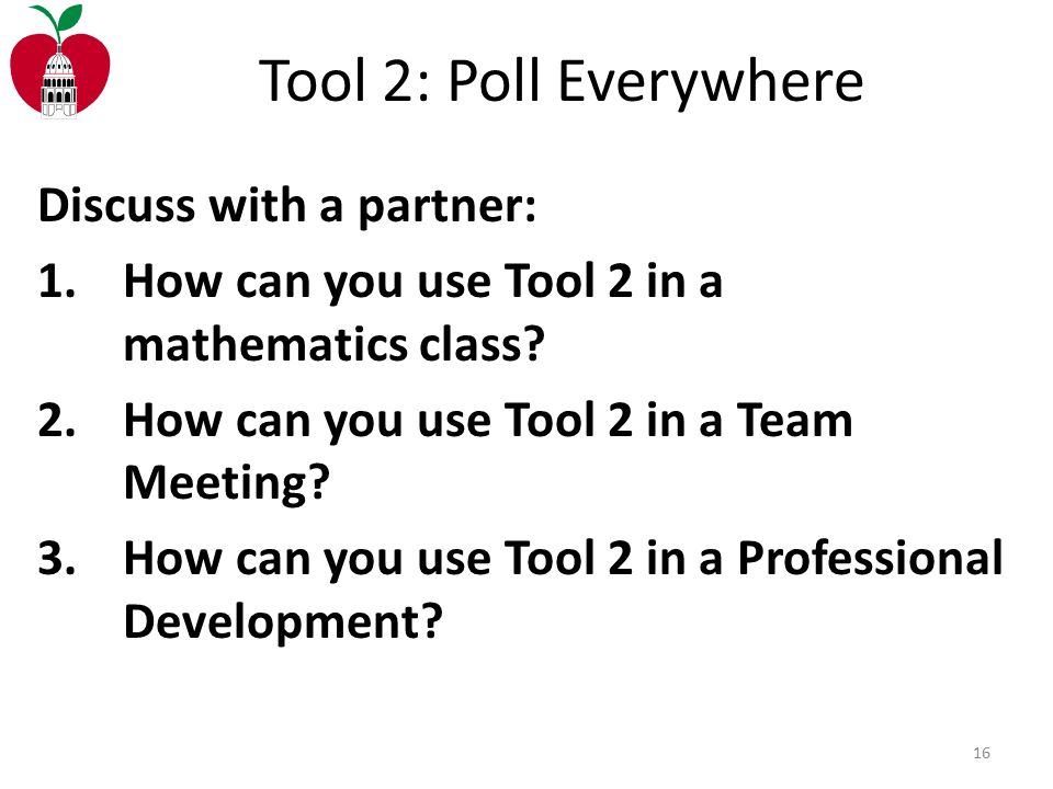 Tool 2: Poll Everywhere 16 Discuss with a partner: 1.How can you use Tool 2 in a mathematics class.